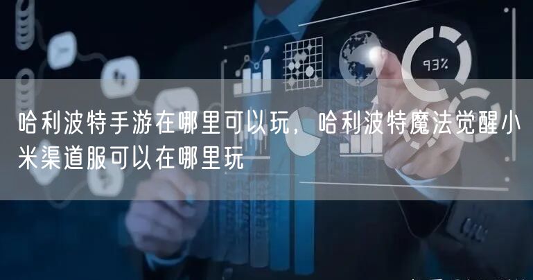 哈利波特手游在哪里可以玩，哈利波特魔法觉醒小米渠道服可以在哪里玩