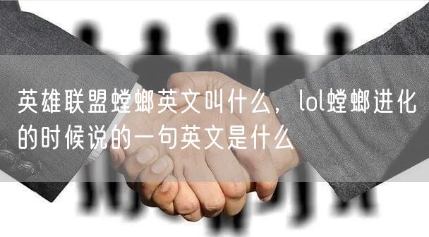 英雄联盟螳螂英文叫什么，lol螳螂进化的时候说的一句英文是什么