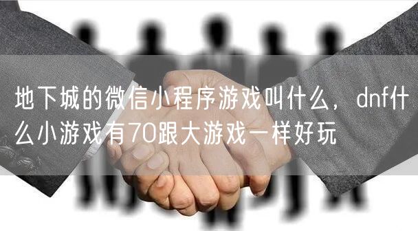 地下城的微信小程序游戏叫什么,dnf什么小游戏有70跟大游戏一样好玩