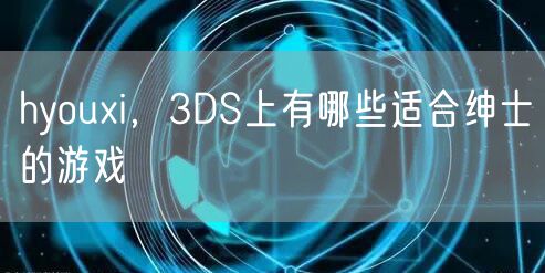 hyouxi，3DS上有哪些适合绅士的游戏