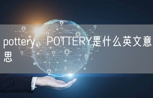 pottery，POTTERY是什么英文意思
