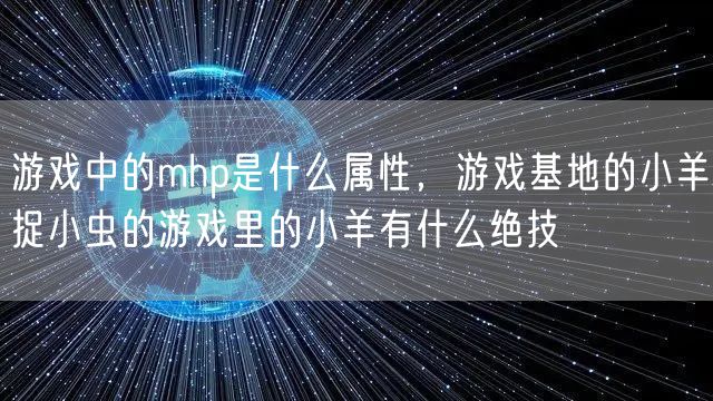 游戏中的mhp是什么属性，游戏基地的小羊捉小虫的游戏里的小羊有什么绝技