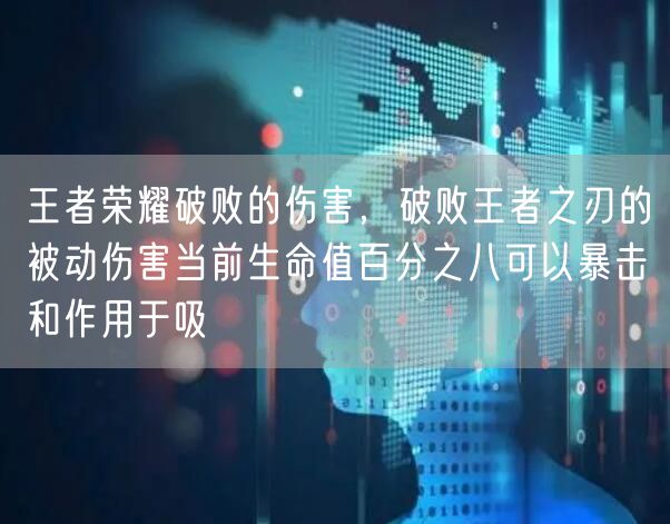王者荣耀破败的伤害,破败王者之刃的被动伤害当前生命值百分之八可以暴击和作用于吸