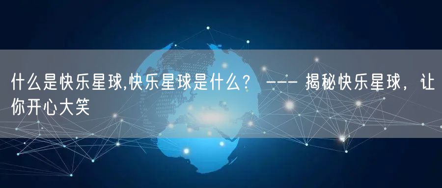 什么是快乐星球,快乐星球是什么？ --- 揭秘快乐星球，让你开心大笑
