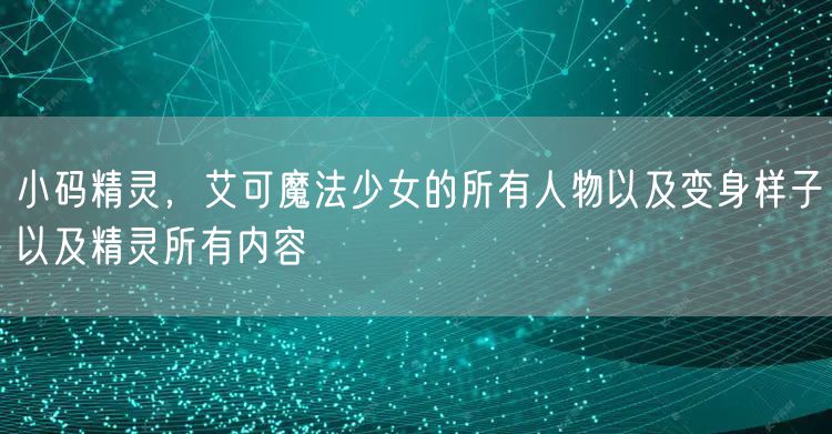 小码精灵,艾可魔法少女的所有人物以及变身样子以及精灵所有内容