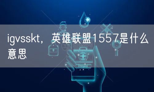 igvsskt，英雄联盟1557是什么意思