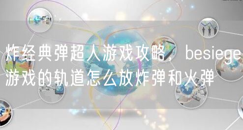 炸经典弹超人游戏攻略，besiege游戏的轨道怎么放炸弹和火弹