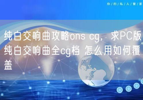 纯白交响曲攻略ons cg，求PC版纯白交响曲全cg档 怎么用如何覆盖