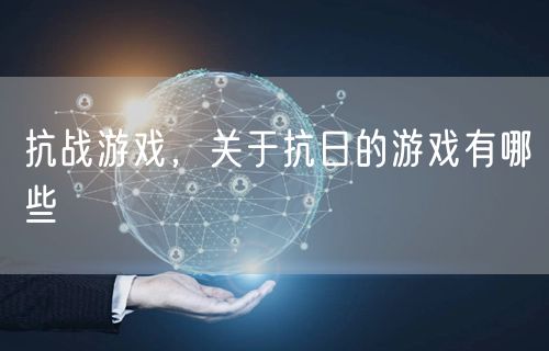 抗战游戏，关于抗日的游戏有哪些