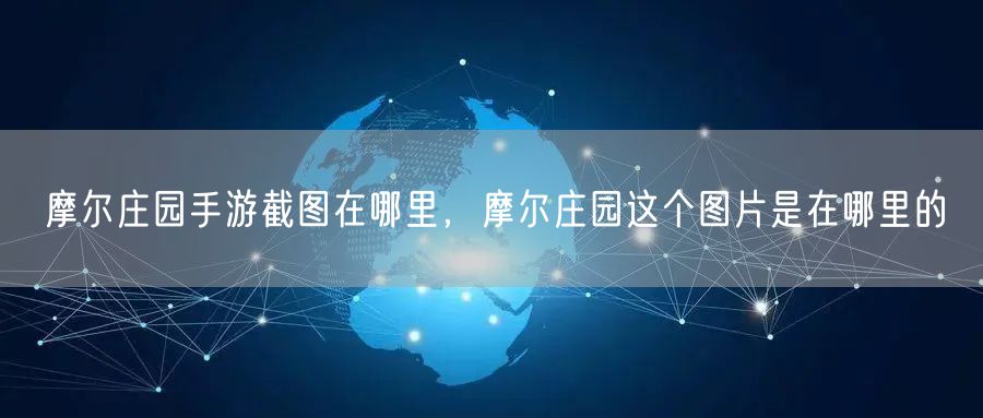 摩尔庄园手游截图在哪里，摩尔庄园这个图片是在哪里的