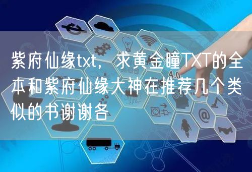 紫府仙缘txt,求黄金瞳TXT的全本和紫府仙缘大神在推荐几个类似的书谢谢各