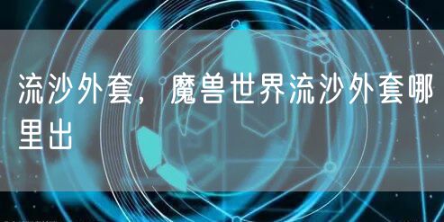 流沙外套，魔兽世界流沙外套哪里出