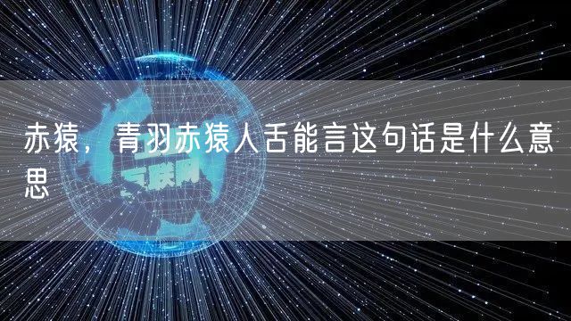 赤猿，青羽赤猿人舌能言这句话是什么意思