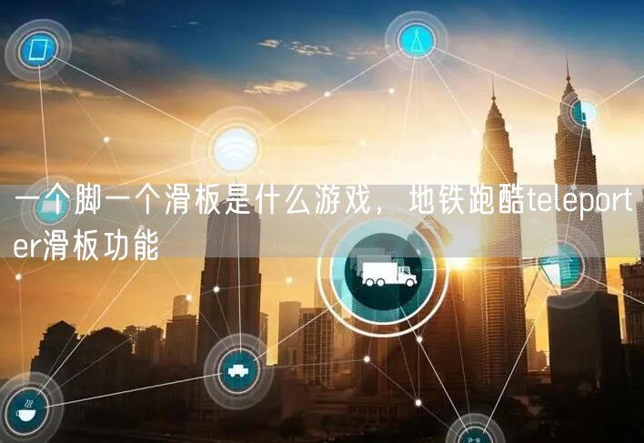 一个脚一个滑板是什么游戏,地铁跑酷teleporter滑板功能