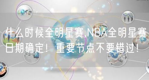 什么时候全明星赛,NBA全明星赛日期确定！重要节点不要错过！
