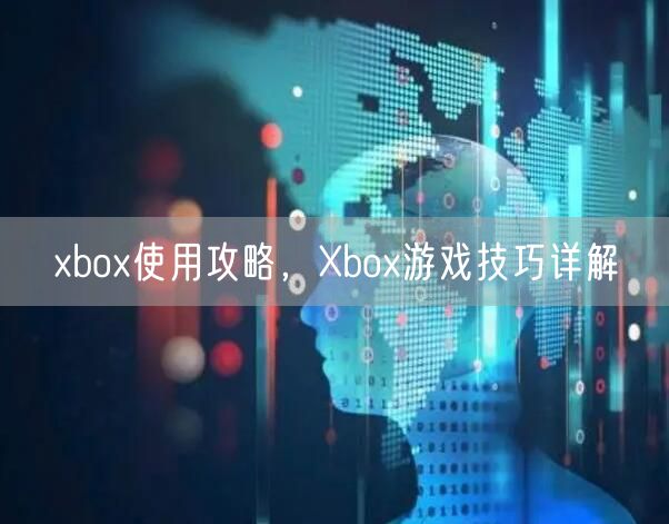 xbox使用攻略,Xbox游戏技巧详解
