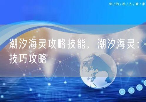 潮汐海灵攻略技能，潮汐海灵：技巧攻略
