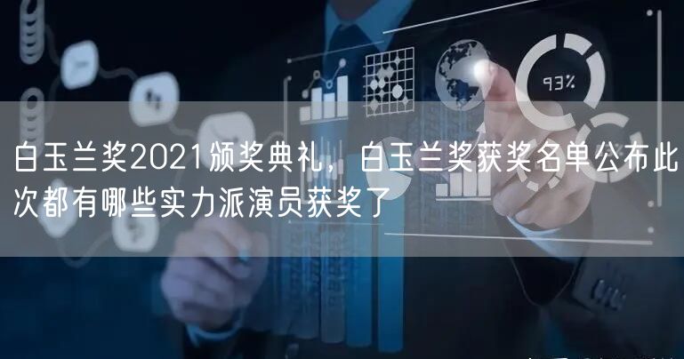 白玉兰奖2021颁奖典礼，白玉兰奖获奖名单公布此次都有哪些实力派演员获奖了