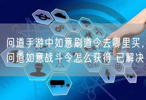 问道手游中如意刷道令去哪里买，问道如意战斗令怎么获得 已解决