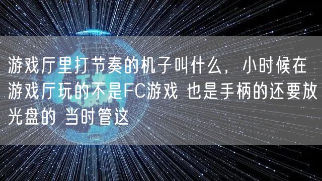 游戏厅里打节奏的机子叫什么，小时候在游戏厅玩的不是FC游戏 也是手柄的还要放光盘的 当时管这