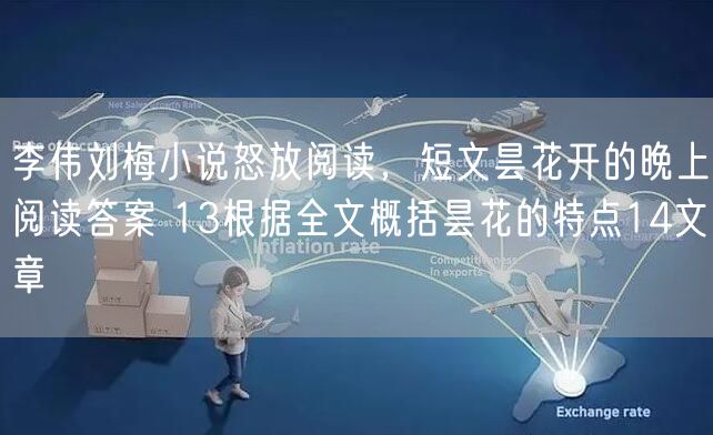 李伟刘梅小说怒放阅读，短文昙花开的晚上阅读答案 13根据全文概括昙花的特点14文章