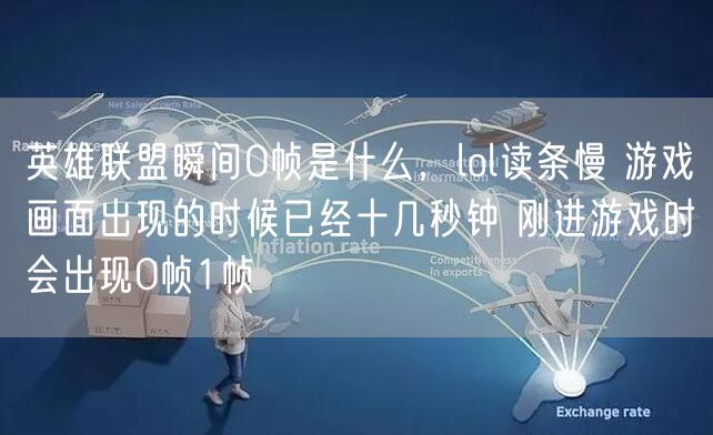 英雄联盟瞬间0帧是什么，lol读条慢 游戏画面出现的时候已经十几秒钟 刚进游戏时会出现0帧1帧