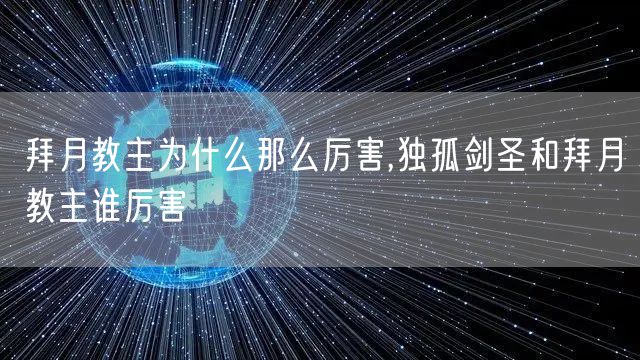 拜月教主为什么那么厉害,独孤剑圣和拜月教主谁厉害