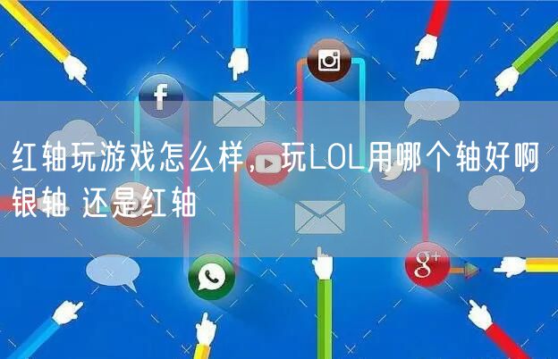 红轴玩游戏怎么样,玩LOL用哪个轴好啊 银轴 还是红轴