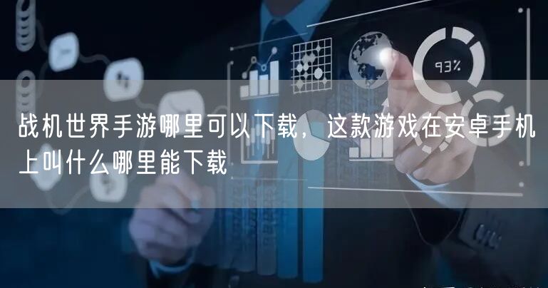 战机世界手游哪里可以下载，这款游戏在安卓手机上叫什么哪里能下载