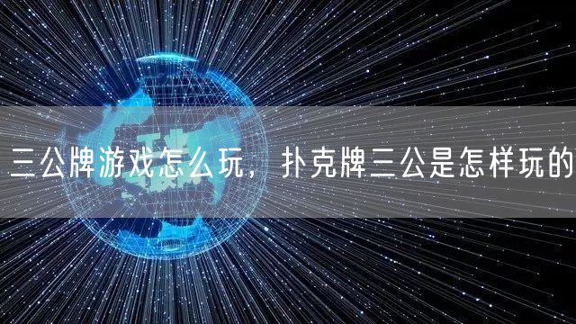 三公牌游戏怎么玩，扑克牌三公是怎样玩的
