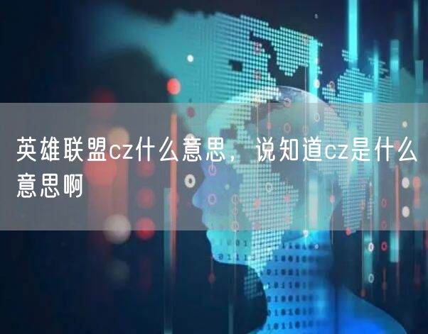 英雄联盟cz什么意思，说知道cz是什么意思啊