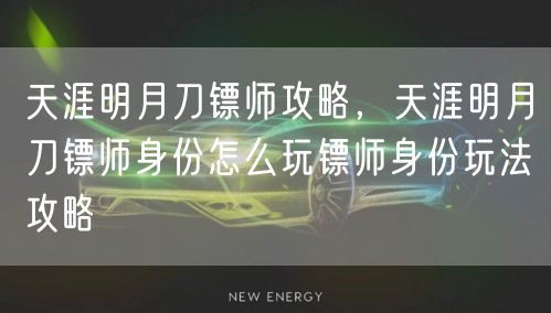 天涯明月刀镖师攻略，天涯明月刀镖师身份怎么玩镖师身份玩法攻略