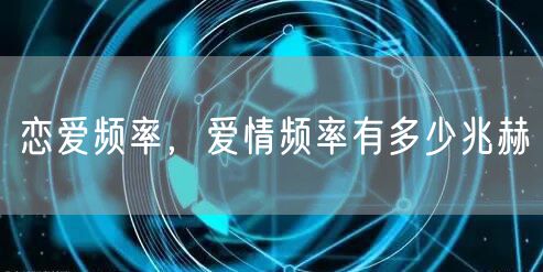 恋爱频率，爱情频率有多少兆赫