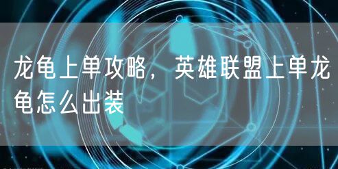 龙龟上单攻略，英雄联盟上单龙龟怎么出装