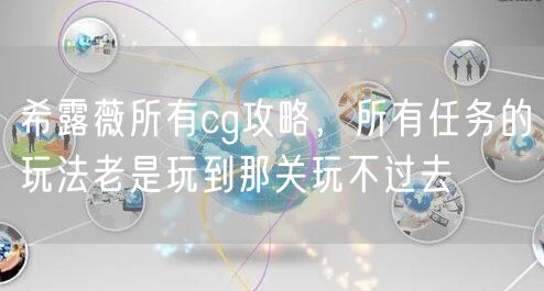 希露薇所有cg攻略，所有任务的玩法老是玩到那关玩不过去