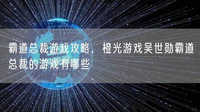 霸道总裁游戏攻略，橙光游戏吴世勋霸道总裁的游戏有哪些