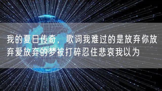 我的夏日传奇,歌词我难过的是放弃你放弃爱放弃的梦被打碎忍住悲哀我以为