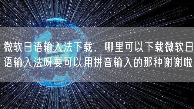 微软日语输入法下载，哪里可以下载微软日语输入法呀要可以用拼音输入的那种谢谢啦