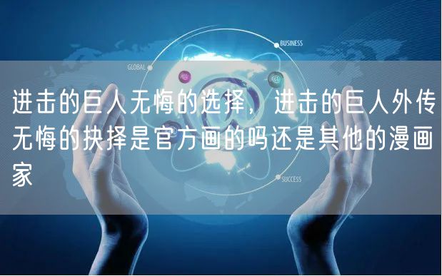 进击的巨人无悔的选择，进击的巨人外传无悔的抉择是官方画的吗还是其他的漫画家