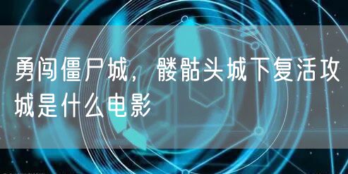 勇闯僵尸城,髅骷头城下复活攻城是什么电影