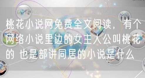 桃花小说网免费全文阅读，有个网络小说里边的女主人公叫桃花的 也是部讲同居的小说是什么