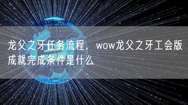 龙父之牙任务流程,wow龙父之牙工会版成就完成条件是什么