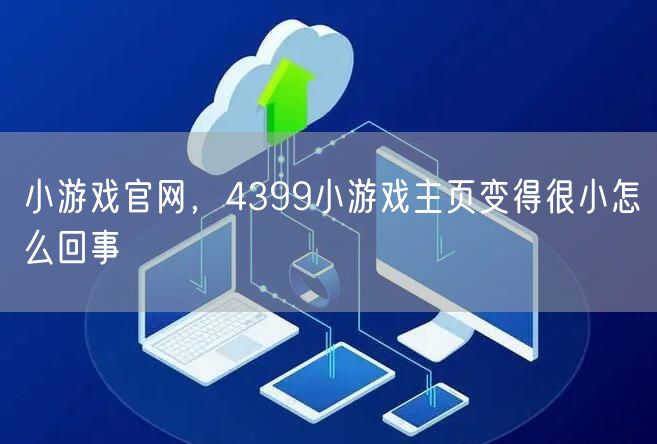 小游戏官网，4399小游戏主页变得很小怎么回事