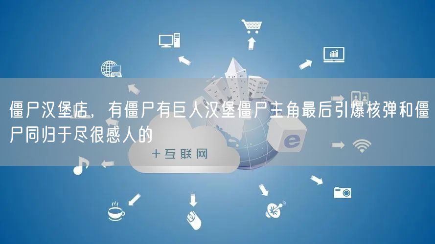 僵尸汉堡店,有僵尸有巨人汉堡僵尸主角最后引爆核弹和僵尸同归于尽很感人的