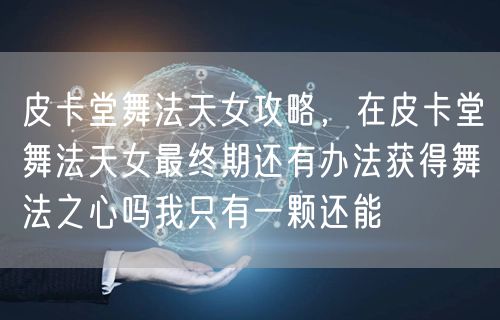 皮卡堂舞法天女攻略，在皮卡堂舞法天女最终期还有办法获得舞法之心吗我只有一颗还能