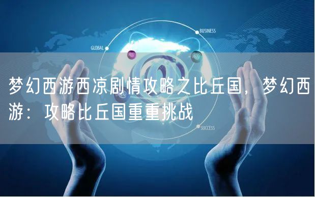 梦幻西游西凉剧情攻略之比丘国，梦幻西游：攻略比丘国重重挑战