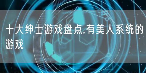 十大绅士游戏盘点,有美人系统的游戏