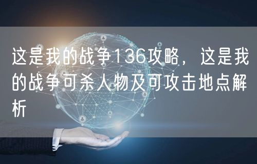 这是我的战争136攻略，这是我的战争可杀人物及可攻击地点解析