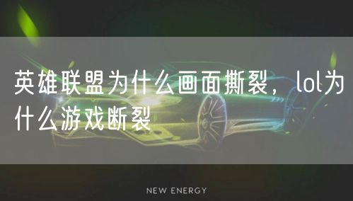 英雄联盟为什么画面撕裂，lol为什么游戏断裂