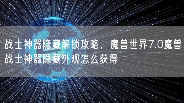 战士神器隐藏解锁攻略，魔兽世界7.0魔兽战士神器隐藏外观怎么获得